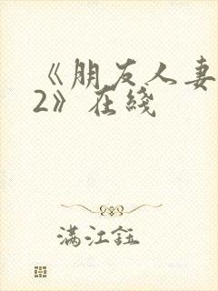 《朋友人妻滋味2》在线