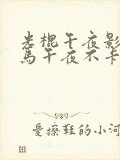 光棍午夜影院神马午夜不卡影院