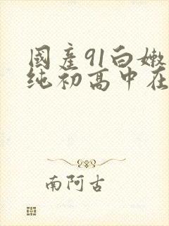 国产91白嫩清纯初高中在线封面