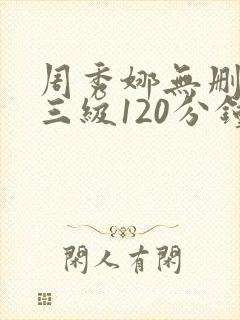 周秀娜无删减版三级120分钟在线观看