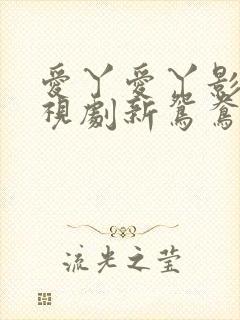 爱丫爱丫影院电视剧新鸳鸯在线看