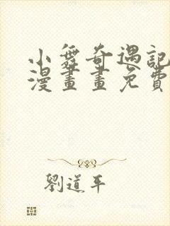 小舞奇遇记3d漫画画免费读漫画下拉