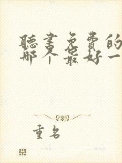 听书免费的软件哪个最好一席