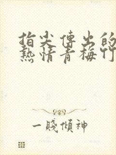 指尖传出的真挚热情青梅竹马是消防员未删减封面