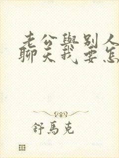 老公与别人暧昧聊天我要怎么做