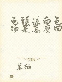 龟头流白色脓状物是怎么回事