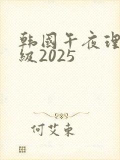 韩国午夜理伦三级2025