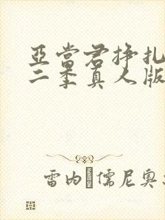 亚当君挣扎吧第二季真人版