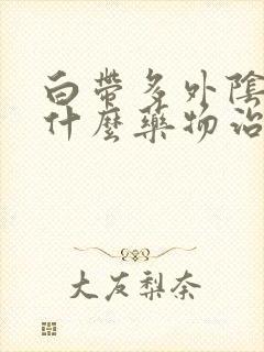 白带多外阴痒服什么药物治疗