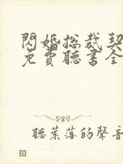 闪婚总裁契约妻免费听书全部