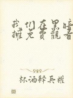 我们在黑暗里相拥免费观看完整版