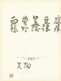 白带呈豆腐渣状态外阴很痒是怎么回事