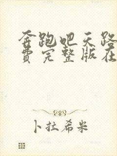 奔跑吧天路篇免费完整版在线观看