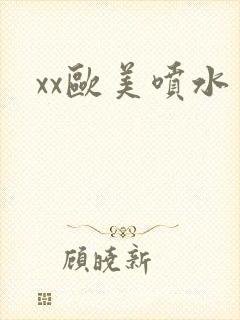 xx欧美喷水
