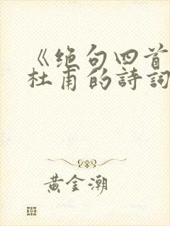 《绝句四首》_杜甫的诗词