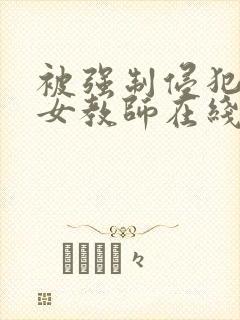 被强制侵犯新任女教师在线观看