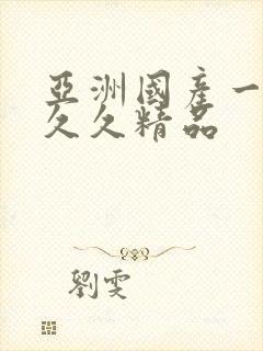 亚洲国产一成人久久精品