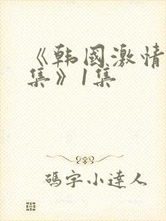 《韩国激情大合集》1集