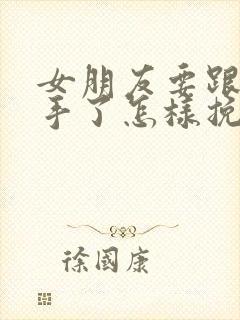 女朋友要跟你分手了怎样挽回