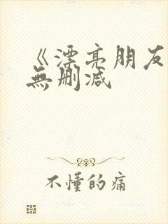 《漂亮朋友》 无删减