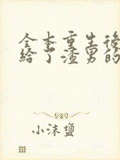 全本重生后我嫁给了渣男的死对头