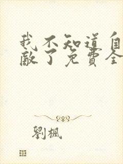 我不知道自己无敌了免费全文阅读