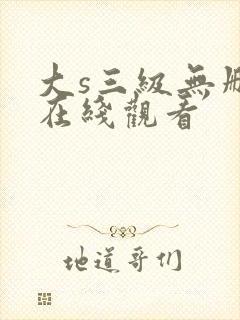 大s三级无删减在线观看