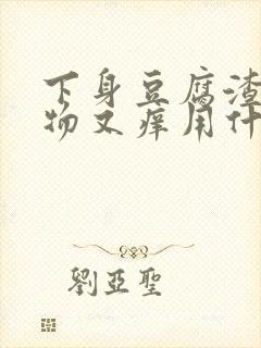 下身豆腐渣分泌物又痒用什么药