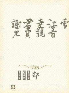 谢君尧江雪短剧免费观看