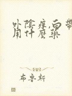 外阴痒,白带多用什么药