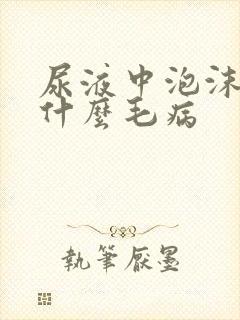 尿液中泡沫多是什么毛病