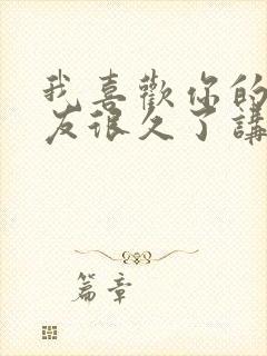 我喜欢你的男朋友很久了讲的什么