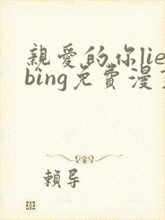 亲爱的你liebing免费漫画