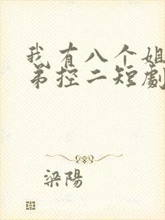 我有八个姐姐都弟控二短剧