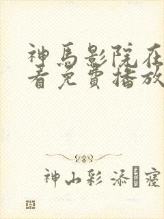 神马影院在线观看免费播放电视剧狂