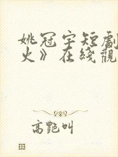 姚冠宇短剧《惹火》在线观看