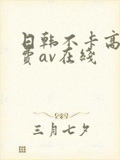 日韩不卡高清免费av在线