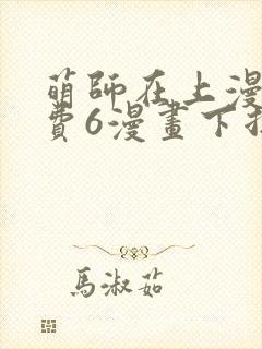 萌师在上漫画免费6漫画下拉式