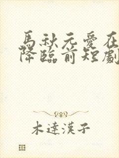 马秋元爱在午夜降临前短剧