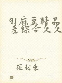 91麻豆精品国产综合久久久_亚洲综合久