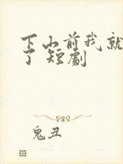 下山前我就无敌了 短剧