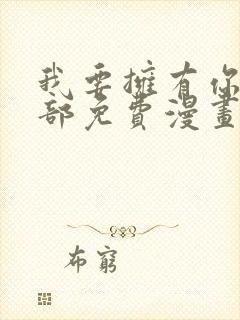 我要拥有你的全部免费漫画下拉式