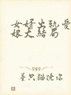 女婿出轨爱上母娘大结局