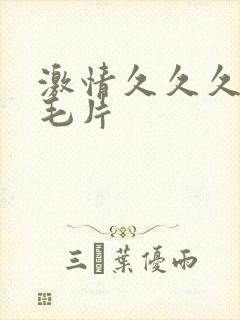 激情久久久久久毛片