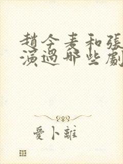 赵今麦和张凌赫演过哪些剧