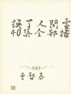 换了人间电视剧40集全部播放免费