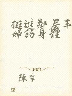 挺进邻居丰满少妇的身体