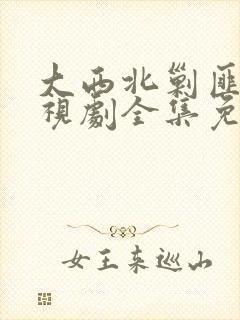 大西北剿匪记电视剧全集免费观看