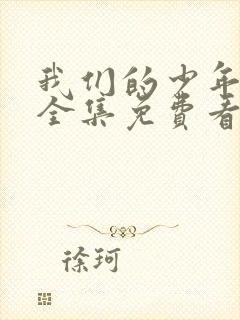 我们的少年时代全集免费看完整版