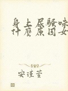 身上尿骚味重是什么原因女